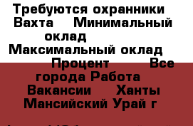 Требуются охранники . Вахта. › Минимальный оклад ­ 47 900 › Максимальный оклад ­ 79 200 › Процент ­ 20 - Все города Работа » Вакансии   . Ханты-Мансийский,Урай г.